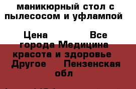маникюрный стол с пылесосом и уфлампой › Цена ­ 10 000 - Все города Медицина, красота и здоровье » Другое   . Пензенская обл.